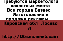 Требуются маркетологи. 3 вакантных места. - Все города Бизнес » Изготовление и продажа рекламы   . Кировская обл.,Лосево д.